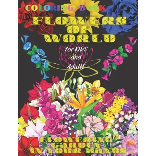 Coloring book FLOWERS of WORLD, FLOWERING GARDEN in YOUR HANDS, for Kids and Adults: 50 Inspiring Beautiful Flowers, All ages, Mandala Design, Creativ