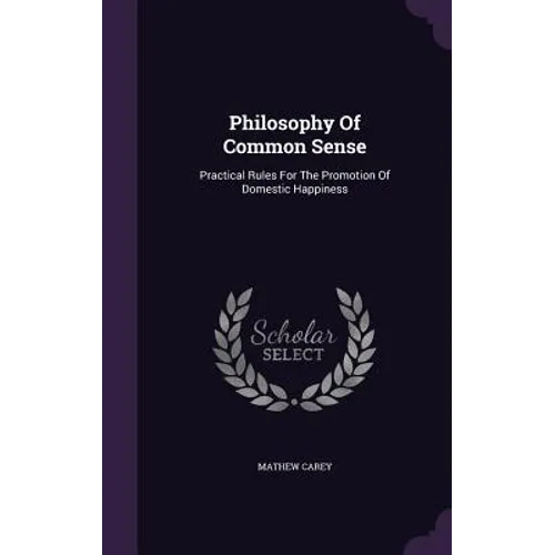 Philosophy Of Common Sense: Practical Rules For The Promotion Of Domestic Happiness