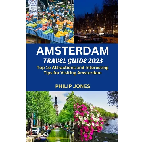 Amsterdam Travel Guide 2023: Top 10 Attractions and Interesting Tips for Visiting Amsterdam
