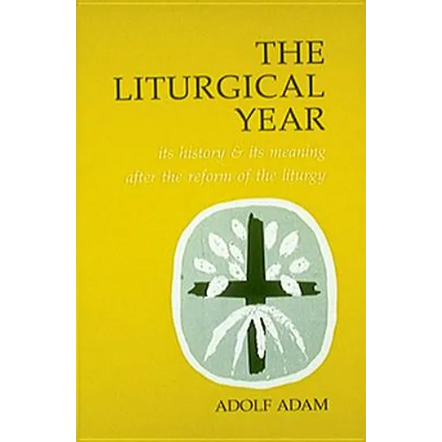 Liturgical Year: Its History and Its Meaning After the Reform of the Liturgy