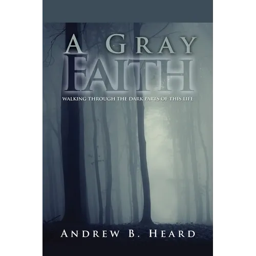 A Gray Faith: Walking Through the Dark Parts of This Life