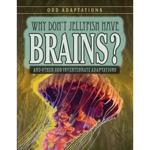 Why Don't Jellyfish Have Brains?: And Other Odd Invertebrate Adaptations