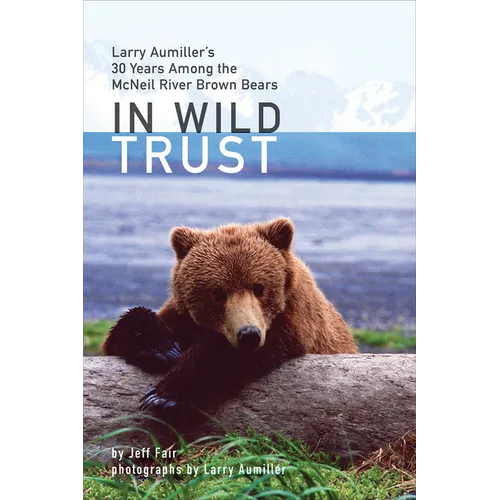 In Wild Trust: Larry Aumiller's Thirty Years Among the McNeil River Brown Bears