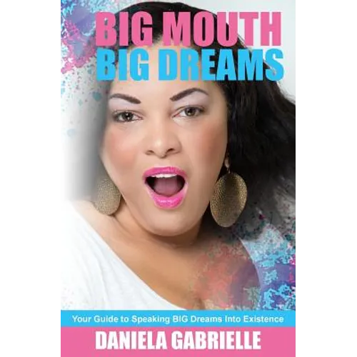 Big Mouth Big Dreams: Your Guide to Speaking BIG Dreams Into Existence