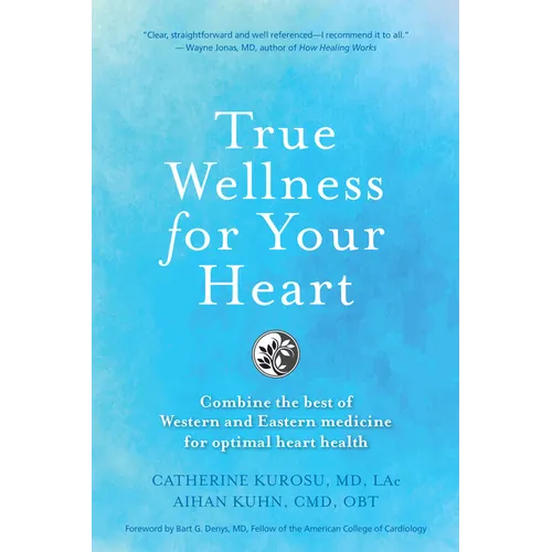 True Wellness for Your Heart: Combine the Best of Western and Eastern Medicine for Optimal Heart Health
