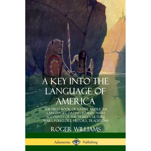 A Key into the Language of America: The First Book of Native American Languages, Dating to 1643 - With Accounts of the Tribes' Culture, Wars, Folklore
