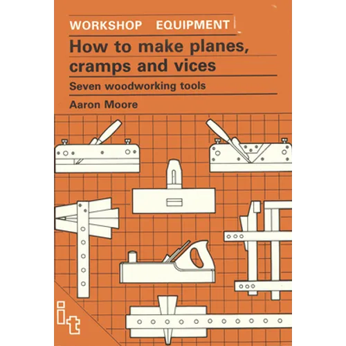 How to Make Planes, Cramps and Vices: Seven Woodworking Tools