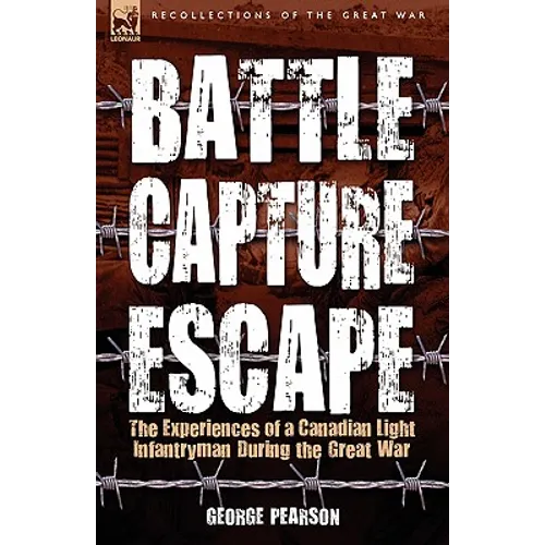 Battle, Capture & Escape: the Experiences of a Canadian Light Infantryman During the Great War