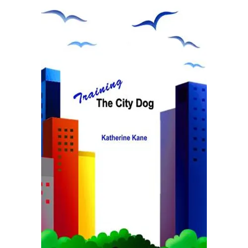 Training The City Dog: Tips For High-Rise Housebreaking, Banishing Barking, Critical Commands, Proper Petiquette, And Uniquely Urban Situatio