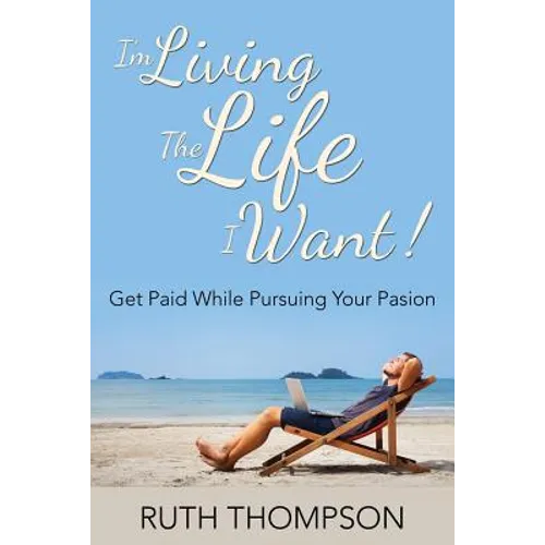 I'm Living The Life I Want!: Get Paid while Pursuing Your Passion