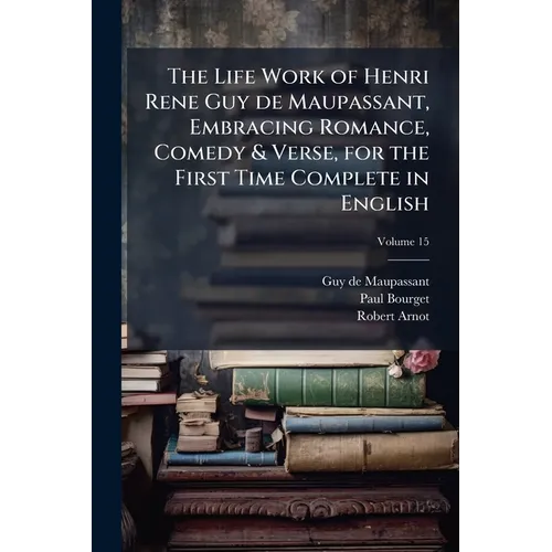 The Life Work of Henri Rene Guy de Maupassant, Embracing Romance, Comedy & Verse, for the First Time Complete in English; Volume 15