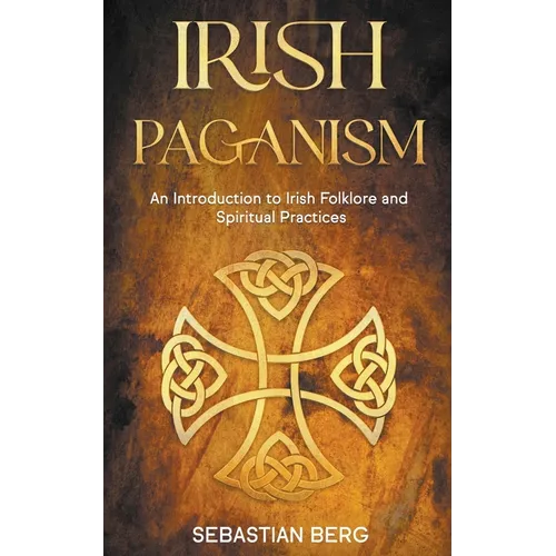 Irish Paganism: An Introduction to Irish Folklore and Spiritual Practices