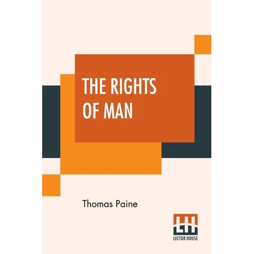 The Rights Of Man: Part I. Being An Answer To Mr. Burke's Attack On The French Revoloution And Part II. Combining Principle And Practice Collected And