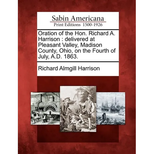 Oration of the Hon. Richard A. Harrison: Delivered at Pleasant Valley, Madison County, Ohio, on the Fourth of July, A.D. 1863.
