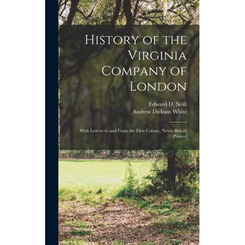 History of the Virginia Company of London: With Letters to and From the First Colony, Never Before Printed