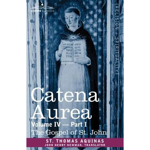 Catena Aurea: Commentary on the Four Gospels, Collected Out of the Works of the Fathers, Volume IV Part 1 Gospel of St. John