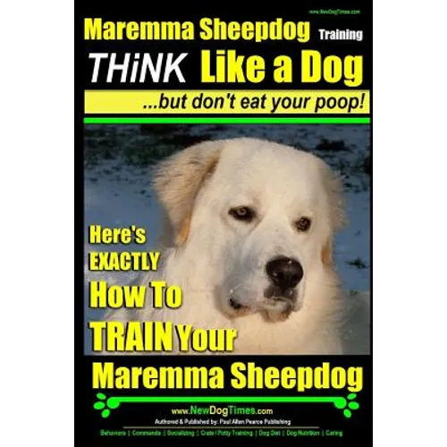 MAREMMA SHEEPDOG Maremma Sheepdog Training Think Like a Dog but Don't Eat Your Poop!: Here's EXACTLY How to TRAIN Your Meremma Sheepdog