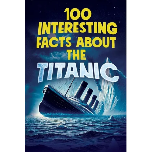 100 Interesting Facts about the Titanic: Discover the History and Secrets of the Legendary Ship - An Unmissable Gift for Kids Exclusive Bonuses