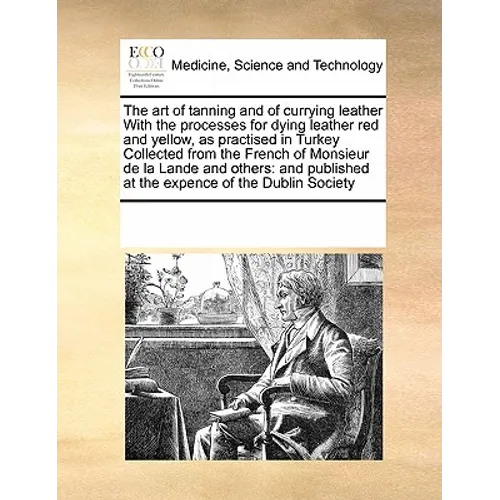 The art of tanning and of currying leather With the processes for dying leather red and yellow, as practised in Turkey Collected from the French of Mo