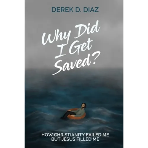 Why Did I Get Saved?: How Christianity Failed Me But Jesus Filled Me