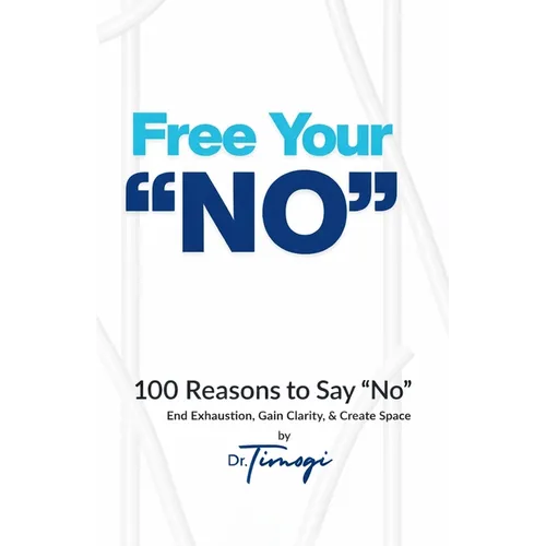 Free Your No: 100 Reasons to Say "No" End Exhaustion, Gain Clarity, & Create Space