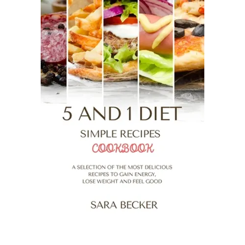 5 and 1 Diet Simple Recipes Cookbook: A Selection of the most Delicious Recipes to Gain Energy, Lose Weight and Feel Good