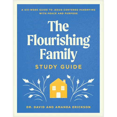 The Flourishing Family Study Guide: A Six-Week Guide to Jesus-Centered Parenting with Peace and Purpose