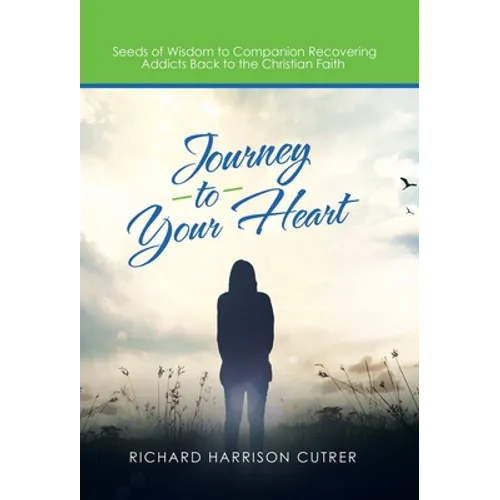 Journey to Your Heart: Seeds of Wisdom to Companion Recovering Addicts Back to the Christian Faith