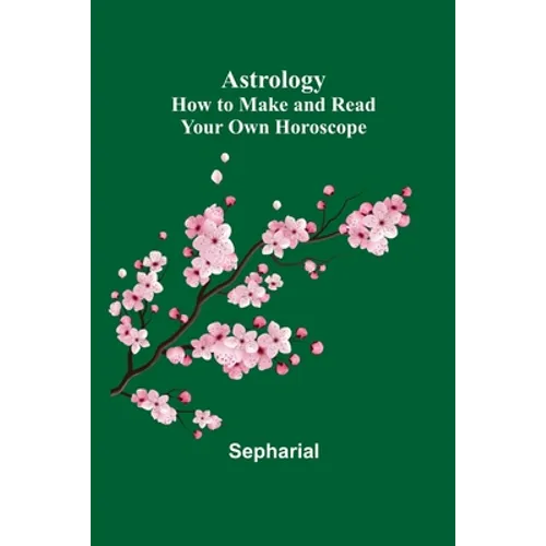 Astrology: How to Make and Read Your Own Horoscope