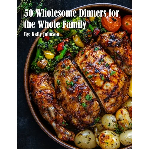 50 Wholesome Dinners for the Whole Family