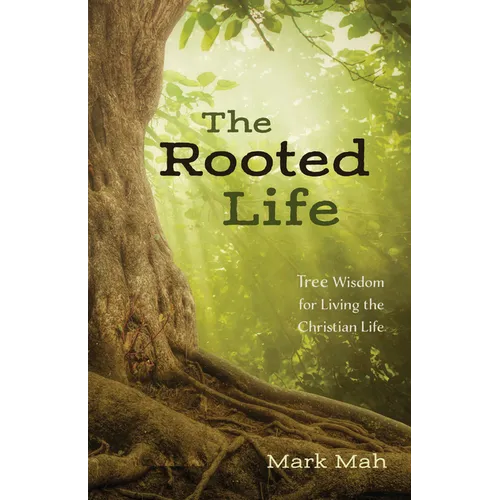 The Rooted Life: Tree Wisdom for Living the Christian Life