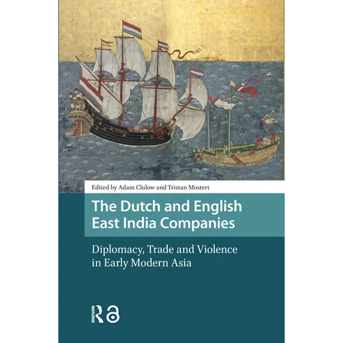 The Dutch and English East India Companies: Diplomacy, Trade and Violence in Early Modern Asia
