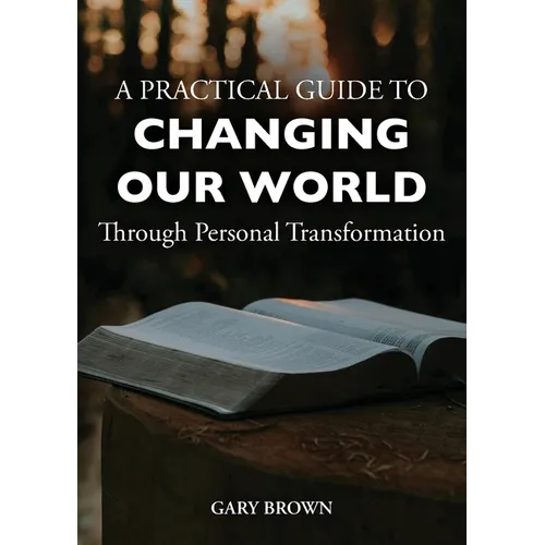 A Practical Guide to Changing Our World Through Personal Transformation