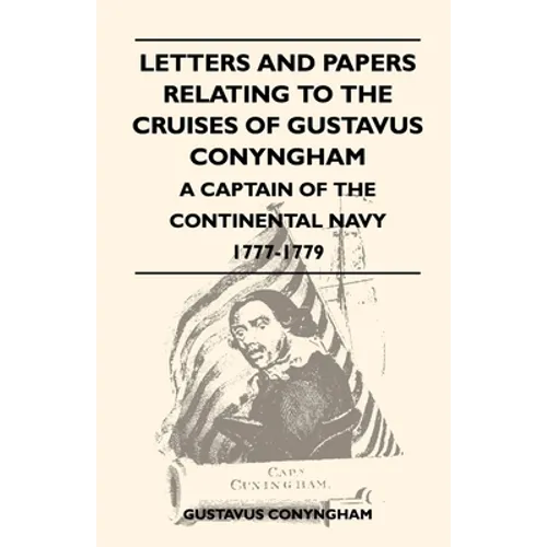 Letters and Papers Relating to the Cruises of Gustavus Conyngham - A Captain of the Continental Navy 1777-1779
