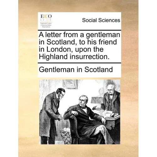 A Letter from a Gentleman in Scotland, to His Friend in London, Upon the Highland Insurrection.