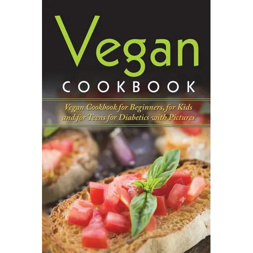 Vegan Cookbook: Vegan Cookbook For Beginners, For Kids And For Teens For Diabetics With Pictures