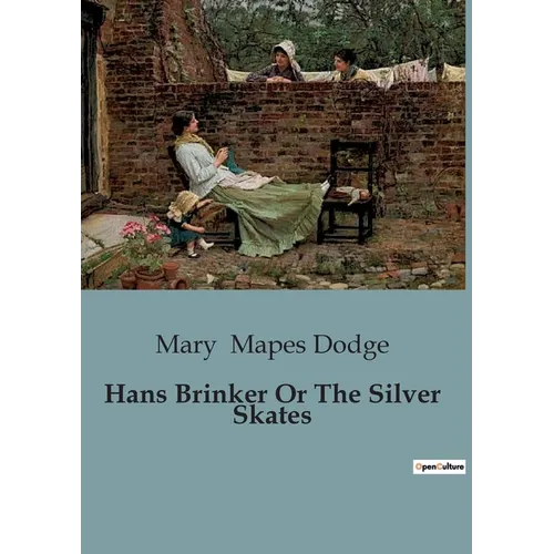 Hans Brinker Or The Silver Skates: A Tale of Courage and Perseverance in the Frozen Canals of Holland