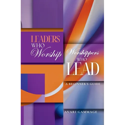 Leaders Who Worship, Worshippers Who Lead: A Beginner's Guide