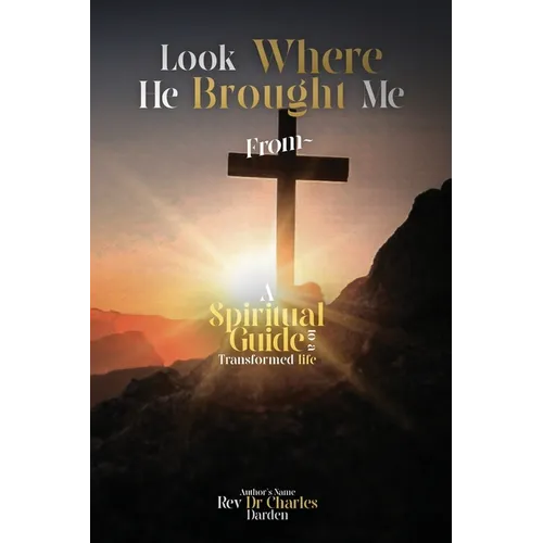 Look Where He Brought Me From: A Spiritual Guide to a Transformed Life