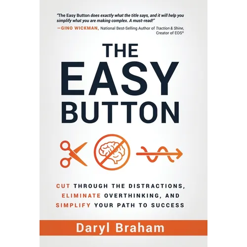 The Easy Button: Cut Through the Distractions, Eliminate Overthinking, and Simplify Your Path to Success