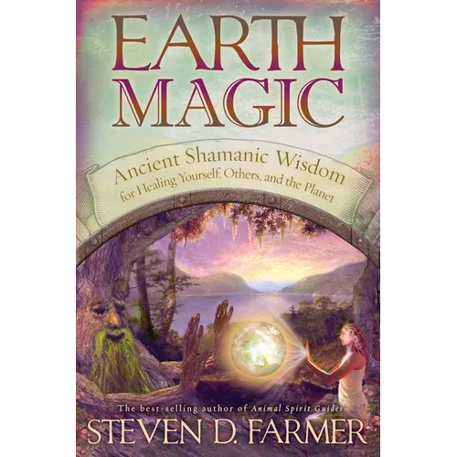 Earth Magic: Ancient Shamanic Wisdom for Healing Yourself, Others, and the Planet