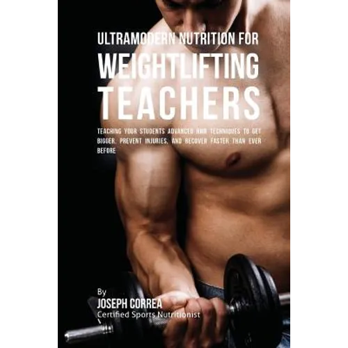 Ultramodern Nutrition for Weightlifting Teachers: Teaching Your Students Advanced RMR Techniques to Get Bigger, Prevent Injuries, and Recover Faster T