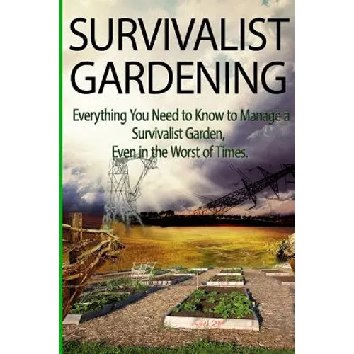Survivalist Gardening: Everything You Need to Know to Manage a Survivalist Garden Even in The Worst of Times