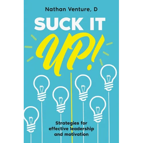 Suck It Up!: Strategies for effective leadership and motivation