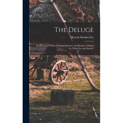 The Deluge: An Historical Novel of Poland, Sweden, and Russia. a Sequel to "With Fire and Sword"