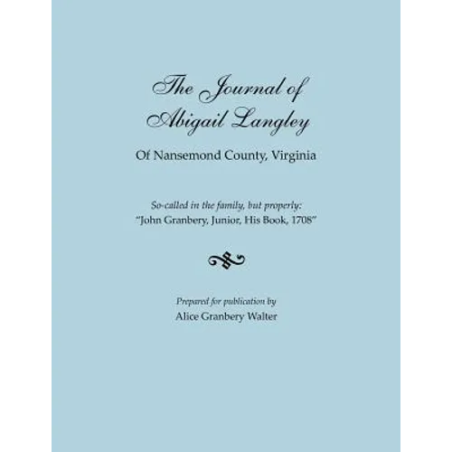 Journal of Abigail Langley of Nansemond County, Virginia. So-Called in the Family, But Properly: John Granbery, Junior, His Book, 1708