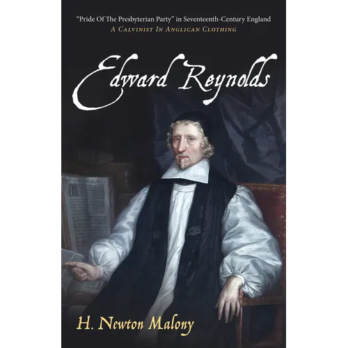 Edward Reynolds: "Pride of the Presbyterian Party" in Seventeenth-Century England: A Calvinist in Anglican Clothing