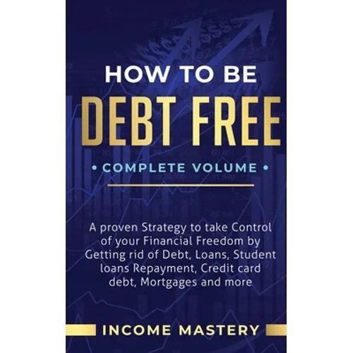 How to be Debt Free: A Proven Strategy to Take Control of Your Financial Freedom by Getting Rid of Debt, Loans, Student Loans Repayment, Credit Card D