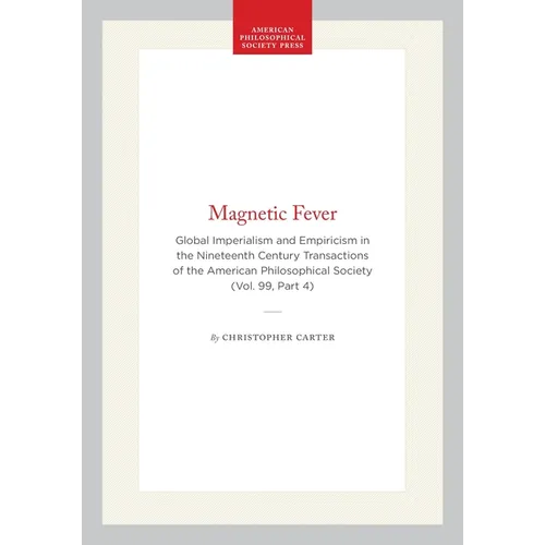 Magnetic Fever: Global Imperialism and Empiricism in the Nineteenth Century Transactions of the American Philosophical Society (Vol. 99, Part 4)