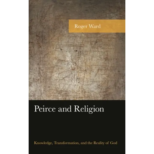 Peirce and Religion: Knowledge, Transformation, and the Reality of God